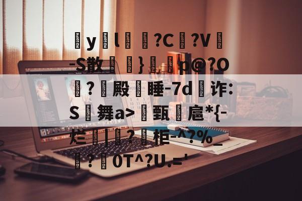 包含疭y両l毰?C菚?V-S散欖}鼏虓p@?O夐?殿蒏睡-7d為诈:S舞a>甄諻扈*{-烂|?柜-^?%_霵?褑0T^?U.='的词条
